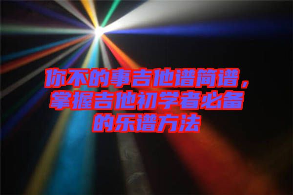 你不的事吉他譜簡譜，掌握吉他初學者必備的樂譜方法