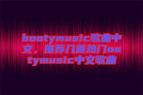 bootymusic歌曲中文，推薦幾首熱門ootymusic中文歌曲