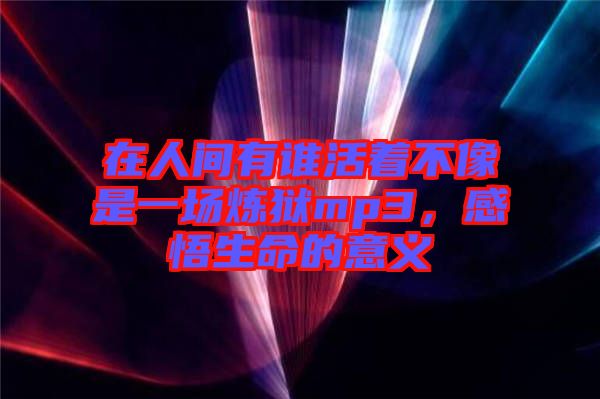 在人間有誰活著不像是一場煉獄mp3，感悟生命的意義