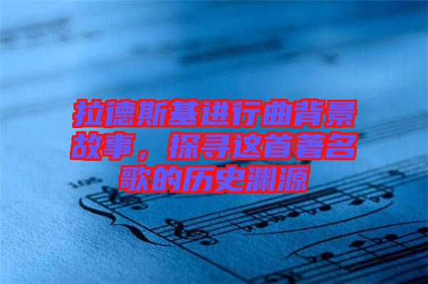 拉德斯基進行曲背景故事，探尋這首著名歌的歷史淵源