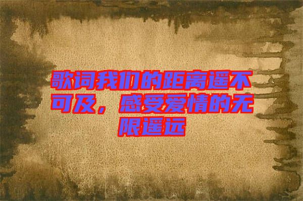 歌詞我們的距離遙不可及，感受愛(ài)情的無(wú)限遙遠(yuǎn)