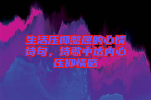 生活壓抑憋屈的心情詩(shī)句，詩(shī)歌中達(dá)內(nèi)心壓抑情感