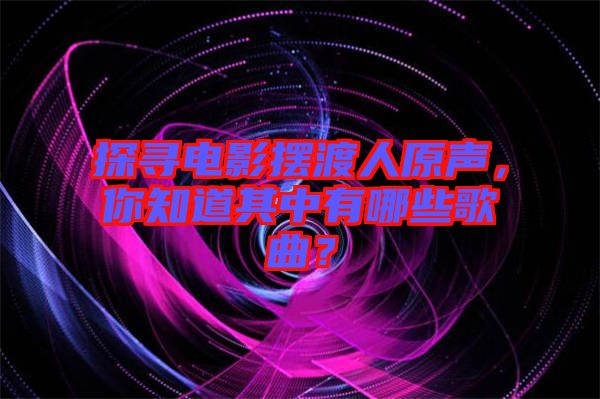 探尋電影擺渡人原聲，你知道其中有哪些歌曲？