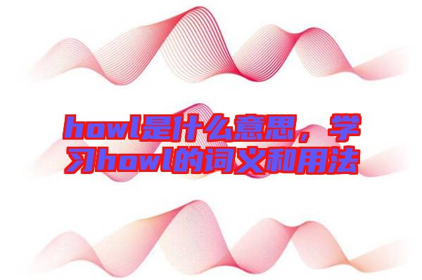 howl是什么意思，學習howl的詞義和用法