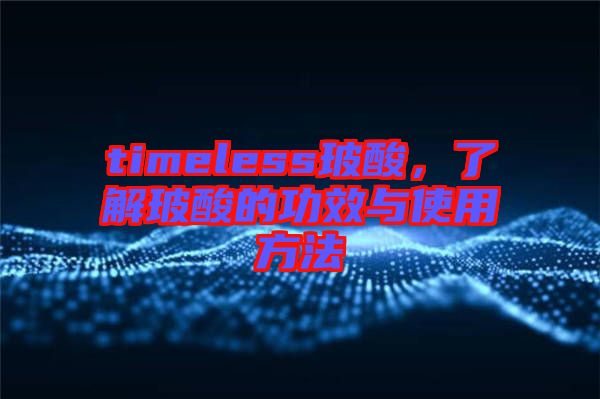 timeless玻酸，了解玻酸的功效與使用方法