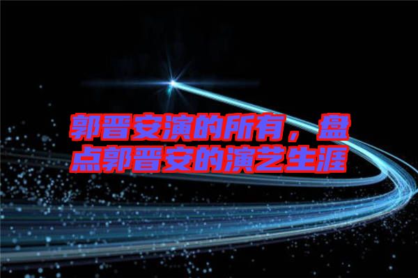 郭晉安演的所有，盤點郭晉安的演藝生涯