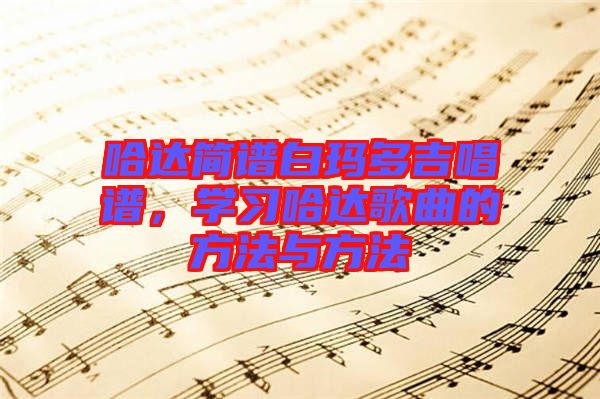 哈達(dá)簡(jiǎn)譜白瑪多吉唱譜，學(xué)習(xí)哈達(dá)歌曲的方法與方法