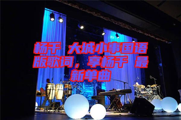 楊千嬅大城小事國語版歌詞，享楊千嬅最新單曲