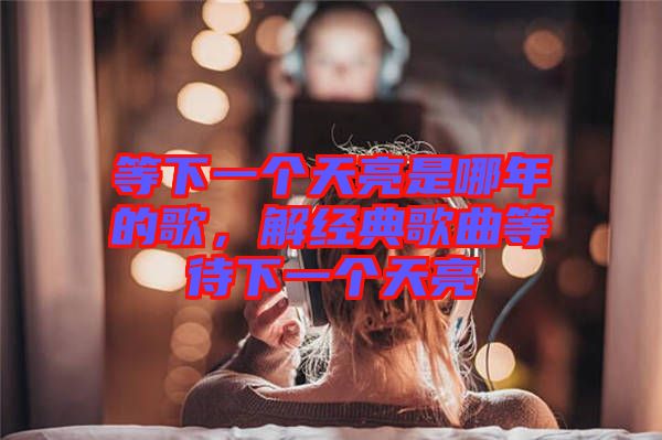 等下一個天亮是哪年的歌，解經典歌曲等待下一個天亮