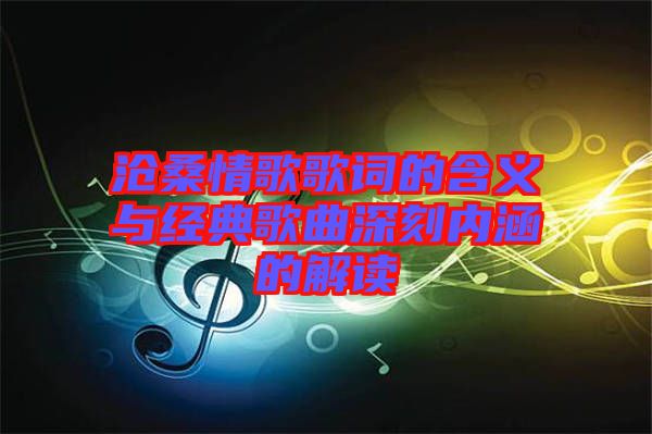 滄桑情歌歌詞的含義與經典歌曲深刻內涵的解讀