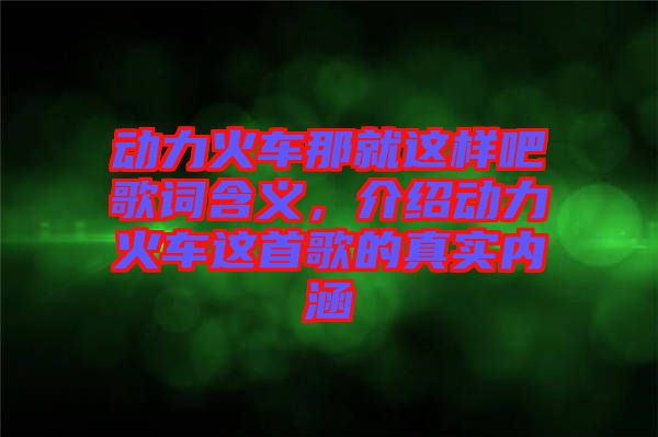 動力火車那就這樣吧歌詞含義，介紹動力火車這首歌的真實內涵