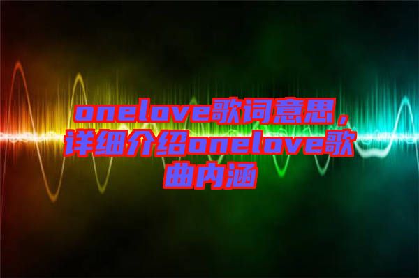 onelove歌詞意思，詳細介紹onelove歌曲內涵