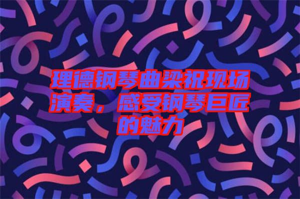 理德鋼琴曲梁祝現(xiàn)場(chǎng)演奏，感受鋼琴巨匠的魅力