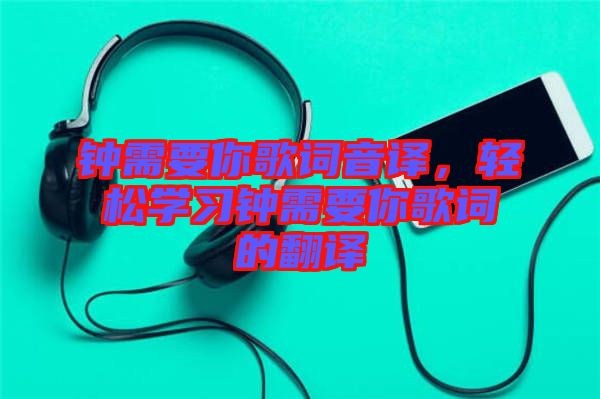 鐘需要你歌詞音譯，輕松學(xué)習(xí)鐘需要你歌詞的翻譯