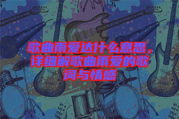 歌曲雨愛達什么意思，詳細解歌曲雨愛的歌詞與情感