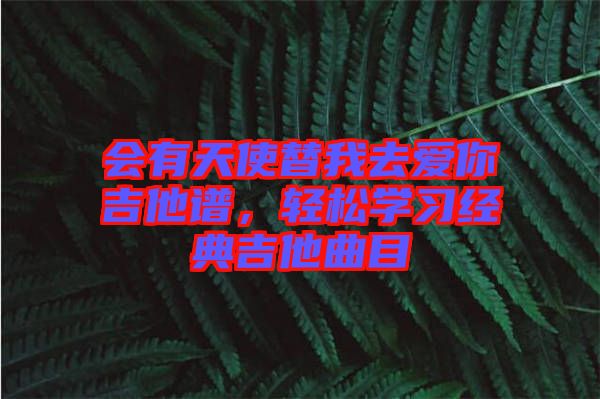 會(huì)有天使替我去愛(ài)你吉他譜，輕松學(xué)習(xí)經(jīng)典吉他曲目