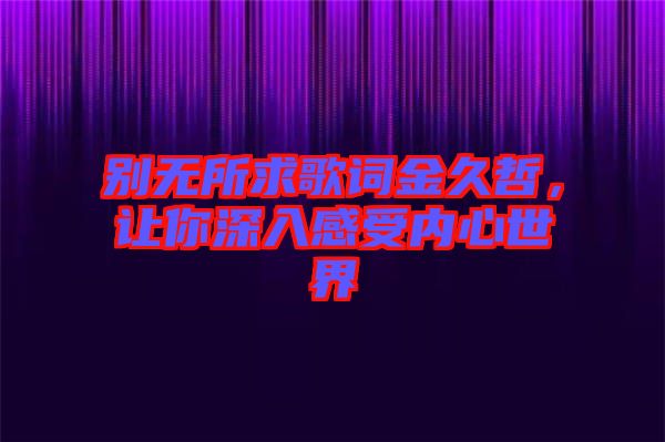 別無所求歌詞金久哲，讓你深入感受內(nèi)心世界