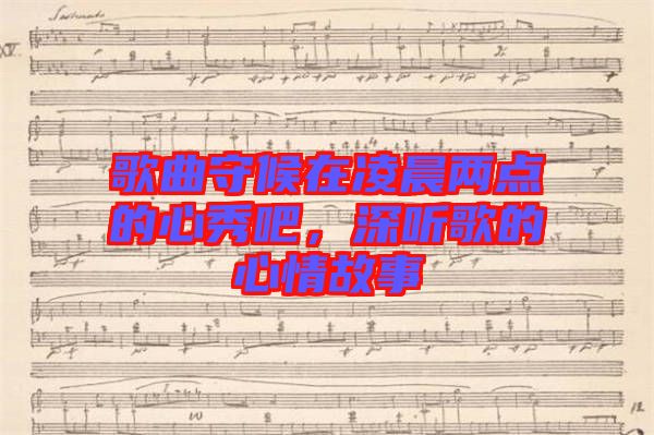 歌曲守候在凌晨?jī)牲c(diǎn)的心秀吧，深聽(tīng)歌的心情故事