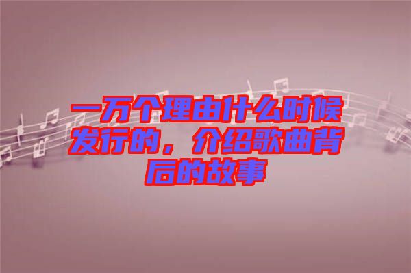 一萬(wàn)個(gè)理由什么時(shí)候發(fā)行的，介紹歌曲背后的故事