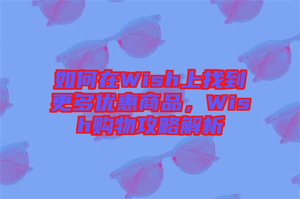 如何在Wish上找到更多優惠商品，Wish購物攻略解析