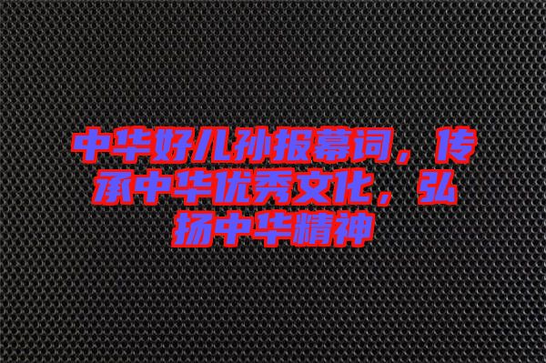 中華好兒孫報(bào)幕詞，傳承中華優(yōu)秀文化，弘揚(yáng)中華精神