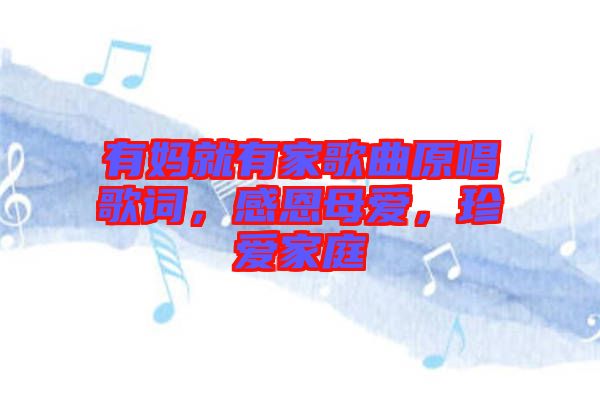 有媽就有家歌曲原唱歌詞，感恩母愛(ài)，珍愛(ài)家庭