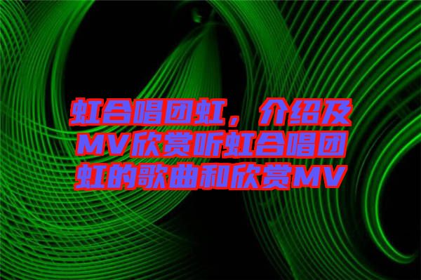 虹合唱團虹，介紹及MV欣賞聽虹合唱團虹的歌曲和欣賞MV