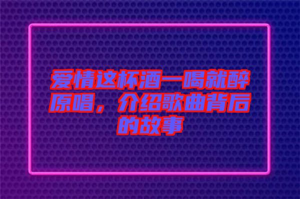 愛情這杯酒一喝就醉原唱，介紹歌曲背后的故事