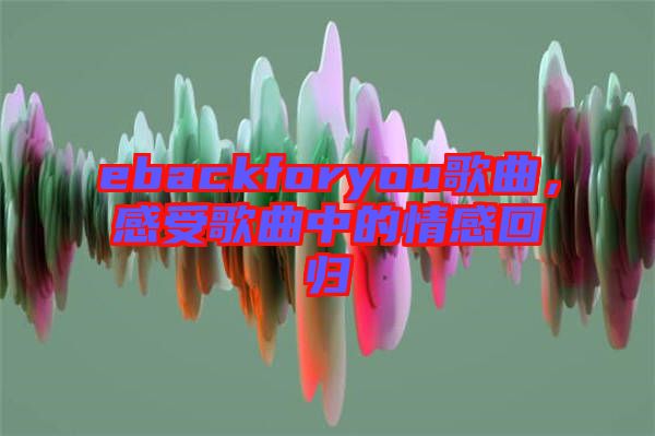 ebackforyou歌曲，感受歌曲中的情感回歸