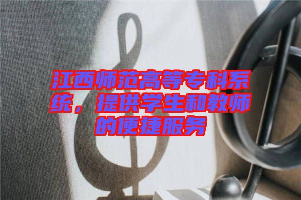 江西師范高等專科系統，提供學生和教師的便捷服務