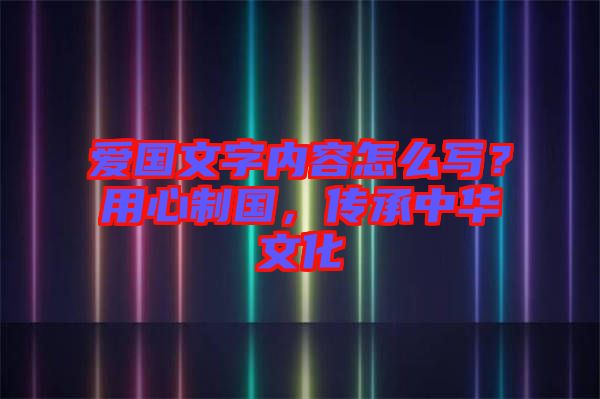 愛(ài)國(guó)文字內(nèi)容怎么寫(xiě)？用心制國(guó)，傳承中華文化