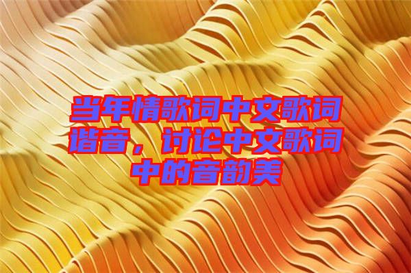 當年情歌詞中文歌詞諧音，討論中文歌詞中的音韻美