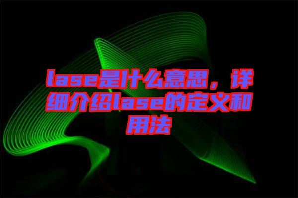 lase是什么意思，詳細介紹lase的定義和用法