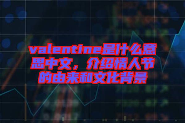 valentine是什么意思中文，介紹情人節的由來和文化背景