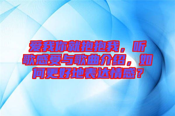 愛我你就抱抱我，聽歌感受與歌曲介紹，如何更好地表達(dá)情感？