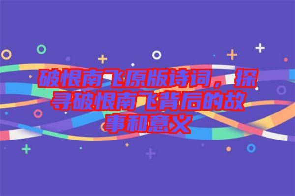 破恨南飛原版詩詞，探尋破恨南飛背后的故事和意義