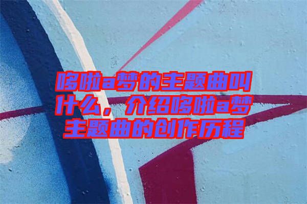 哆啦a夢的主題曲叫什么，介紹哆啦a夢主題曲的創作歷程