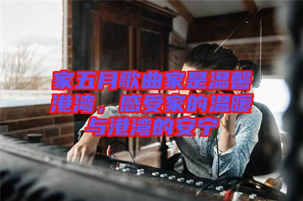 家五月歌曲家是溫馨港灣，感受家的溫暖與港灣的安寧