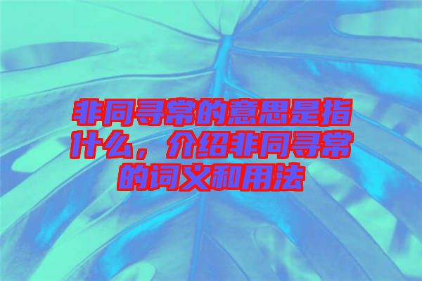 非同尋常的意思是指什么，介紹非同尋常的詞義和用法