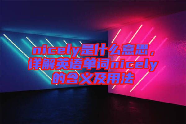 nicely是什么意思，詳解英語單詞nicely的含義及用法