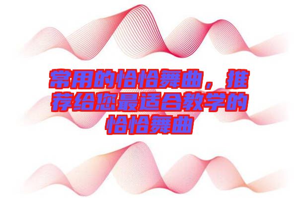 常用的恰恰舞曲，推薦給您最適合教學的恰恰舞曲