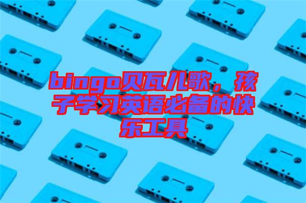 bingo貝瓦兒歌，孩子學習英語必備的快樂工具