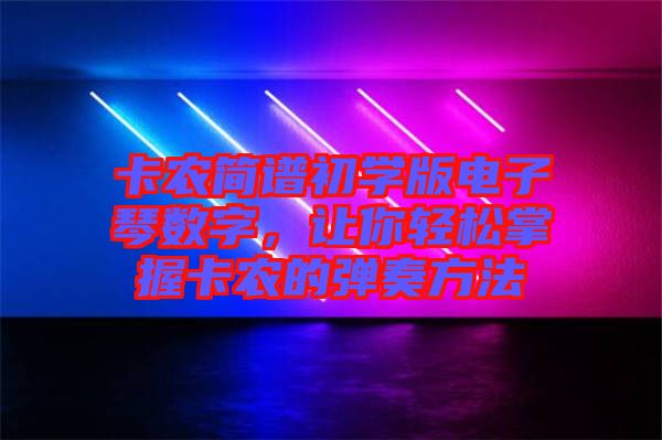 卡農簡譜初學版電子琴數字，讓你輕松掌握卡農的彈奏方法