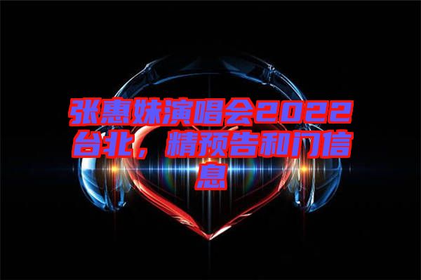 張惠妹演唱會2022臺北，精預(yù)告和門信息