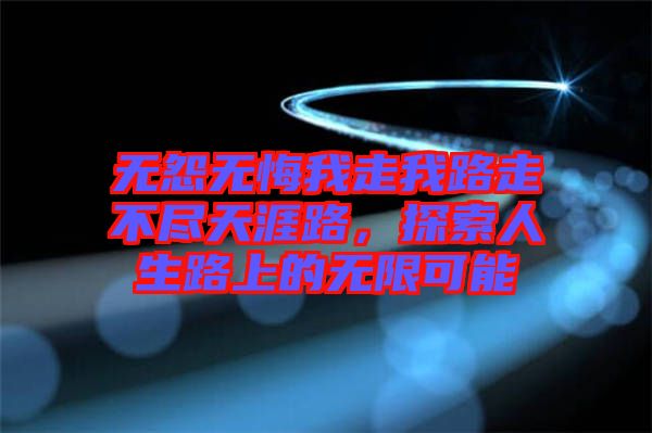 無怨無悔我走我路走不盡天涯路，探索人生路上的無限可能