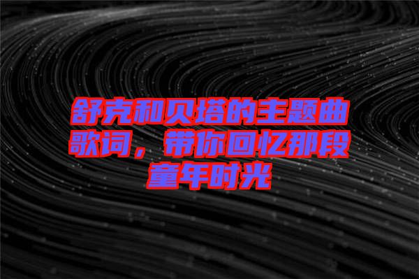 舒克和貝塔的主題曲歌詞，帶你回憶那段童年時光