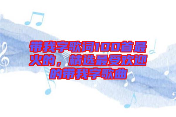 帶我字歌詞100首最火的，精選最受歡迎的帶我字歌曲