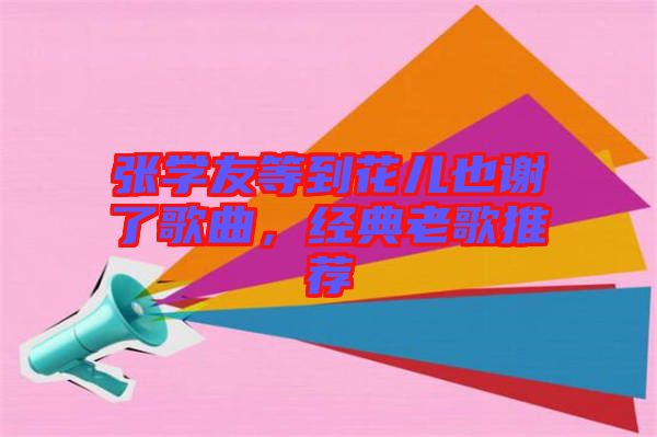 張學友等到花兒也謝了歌曲，經典老歌推薦