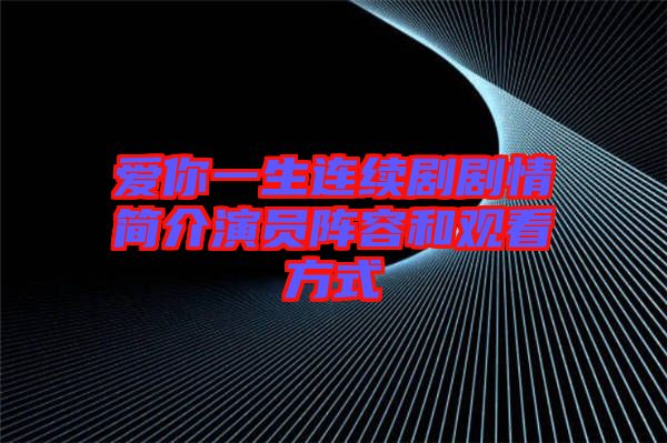 愛你一生連續(xù)劇劇情簡介演員陣容和觀看方式