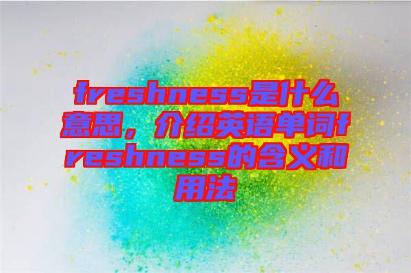 freshness是什么意思，介紹英語單詞freshness的含義和用法